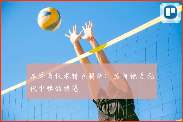 本泽马技术特点解析：为何他是现代中锋的典范