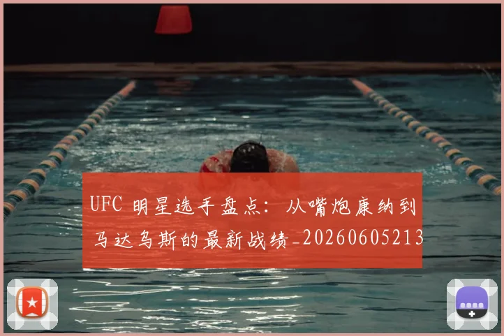 UFC 明星选手盘点：从嘴炮康纳到马达乌斯的最新战绩_20260605213751