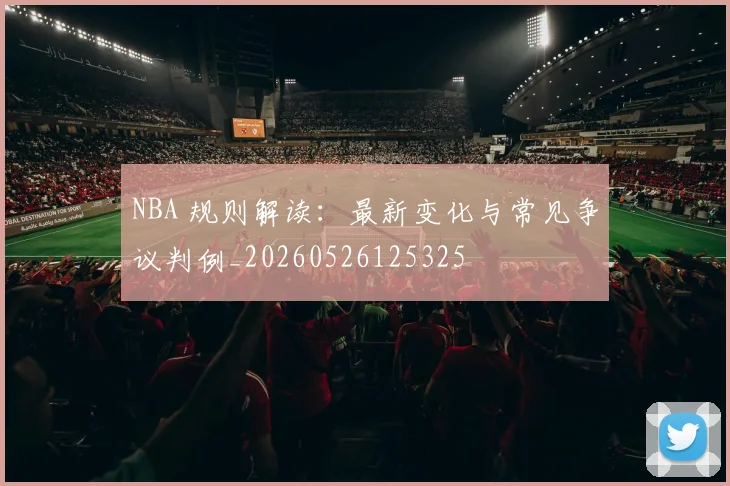 NBA 规则解读:最新变化与常见争议判例_20260526125325