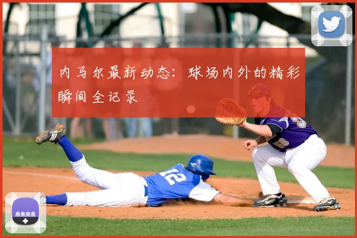 内马尔最新动态：球场内外的精彩瞬间全记录
