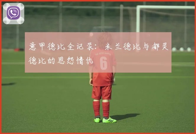意甲德比全记录：米兰德比与都灵德比的恩怨情仇