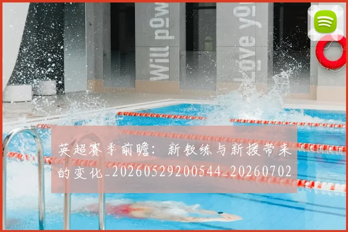 英超赛季前瞻:新教练与新援带来的变化_20260529200544_20260702174629