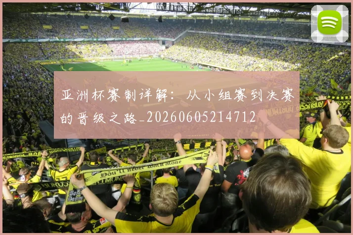 亚洲杯赛制详解:从小组赛到决赛的晋级之路_20260605214712