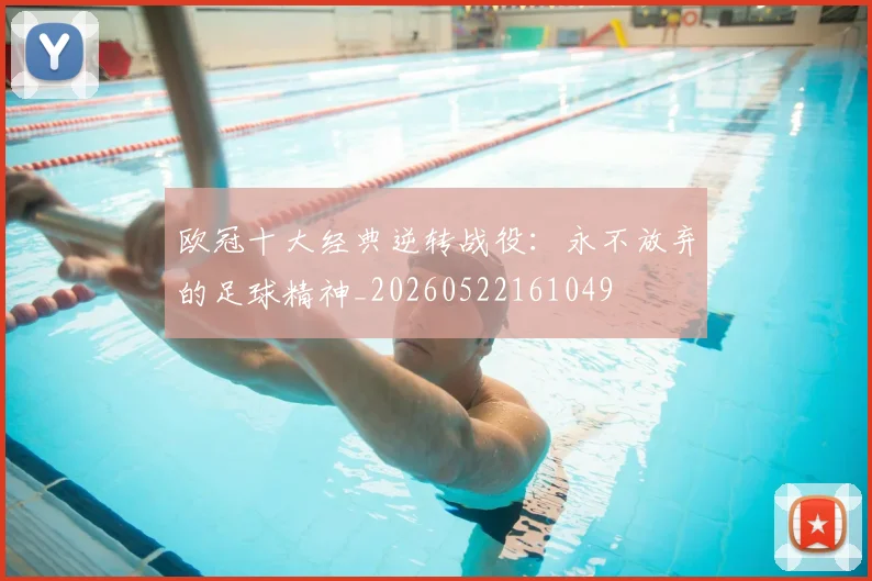 欧冠十大经典逆转战役:永不放弃的足球精神_20260522161049