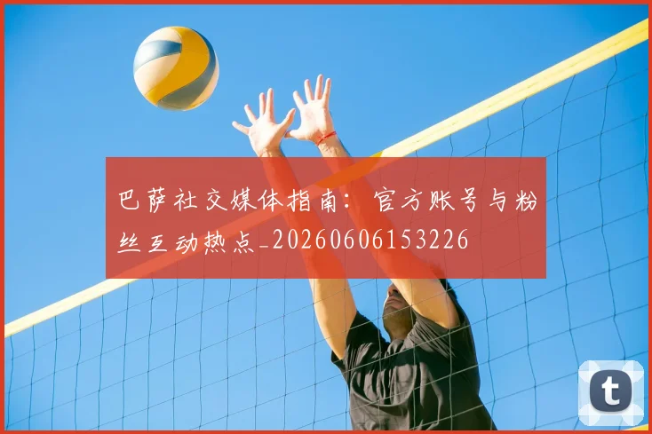 巴萨社交媒体指南:官方账号与粉丝互动热点_20260606153226