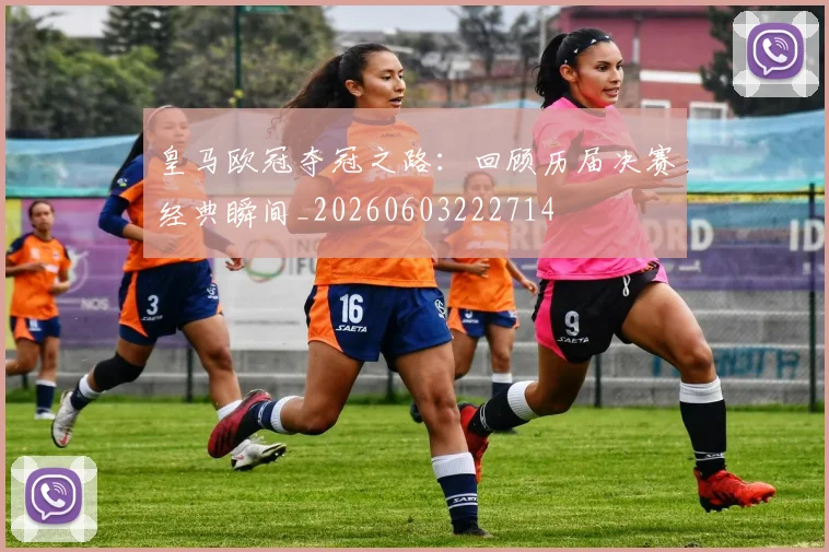 皇马欧冠夺冠之路:回顾历届决赛经典瞬间_20260603222714