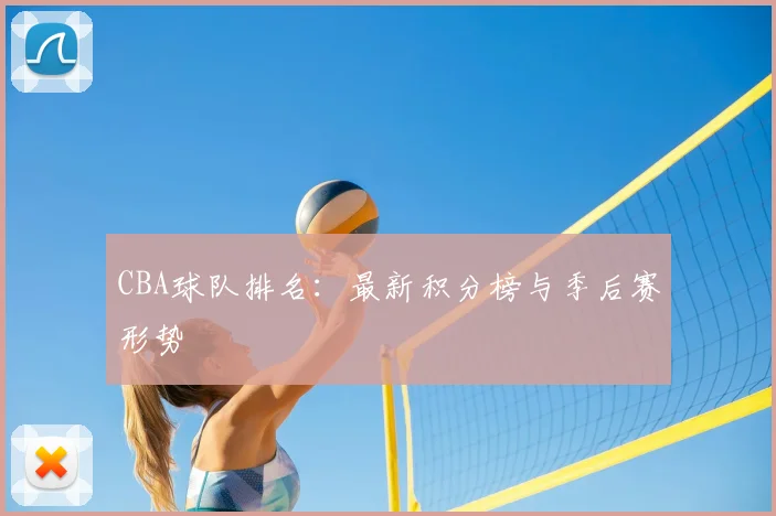 CBA球队排名：最新积分榜与季后赛形势