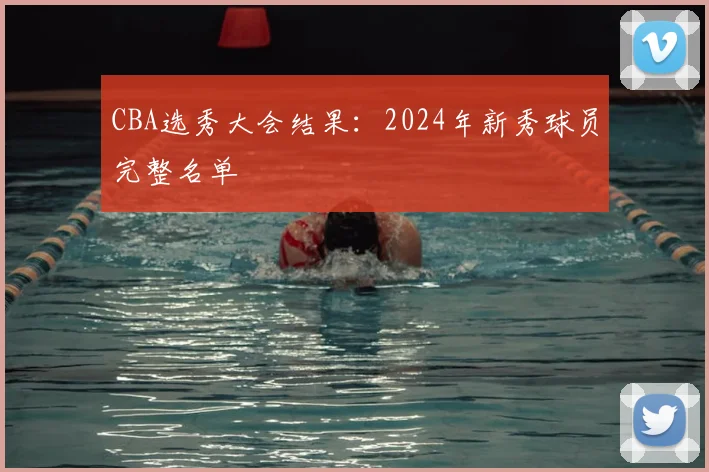 CBA选秀大会结果：2024年新秀球员完整名单