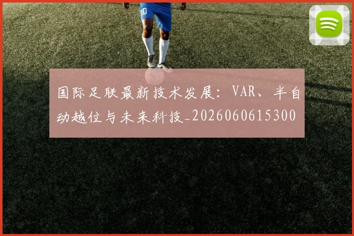 国际足联最新技术发展:VAR、半自动越位与未来科技_20260606153000
