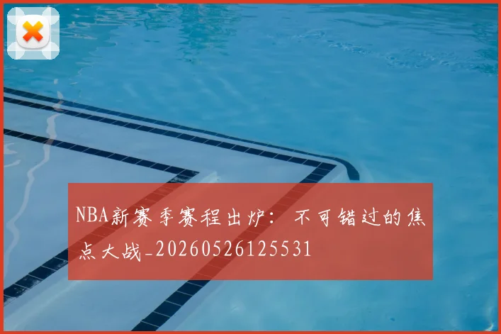 NBA新赛季赛程出炉：不可错过的焦点大战_20260526125531