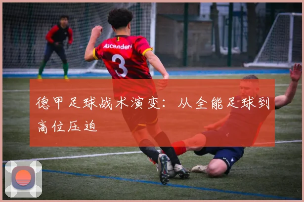 德甲足球战术演变:从全能足球到高位压迫