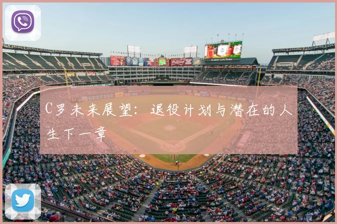 C罗未来展望：退役计划与潜在的人生下一章