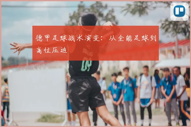 德甲足球战术演变：从全能足球到高位压迫