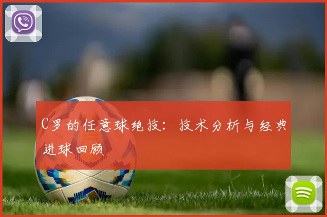 C罗的任意球绝技：技术分析与经典进球回顾