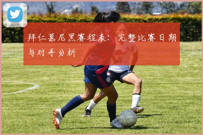 拜仁慕尼黑赛程表:完整比赛日期与对手分析