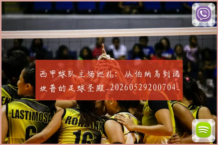 西甲球队主场巡礼：从伯纳乌到诺坎普的足球圣殿_20260529200704_20260703181908