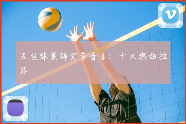 五佳球集锦背景音乐：十大燃曲推荐