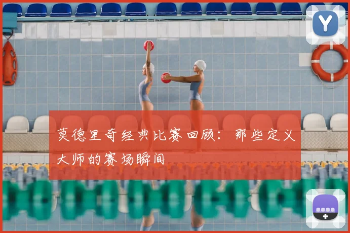 莫德里奇经典比赛回顾:那些定义大师的赛场瞬间