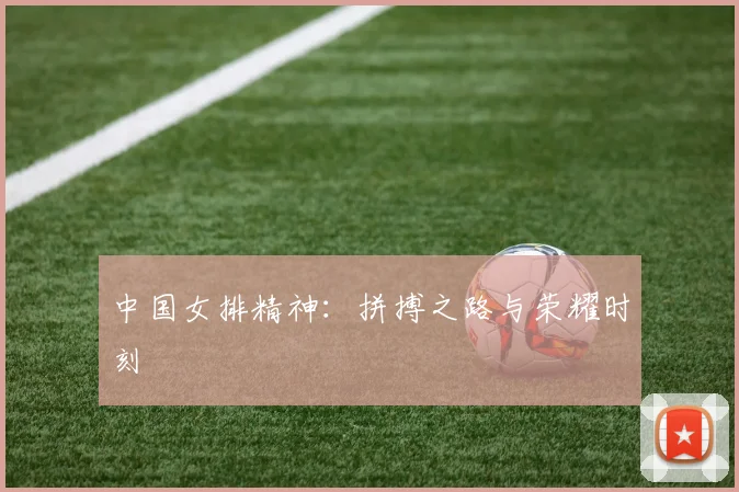 中国女排精神:拼搏之路与荣耀时刻