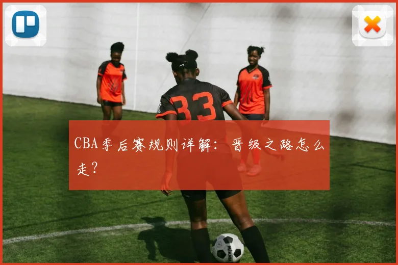 CBA季后赛规则详解：晋级之路怎么走？