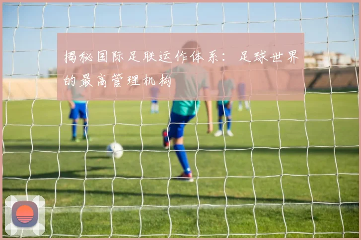 揭秘国际足联运作体系:足球世界的最高管理机构
