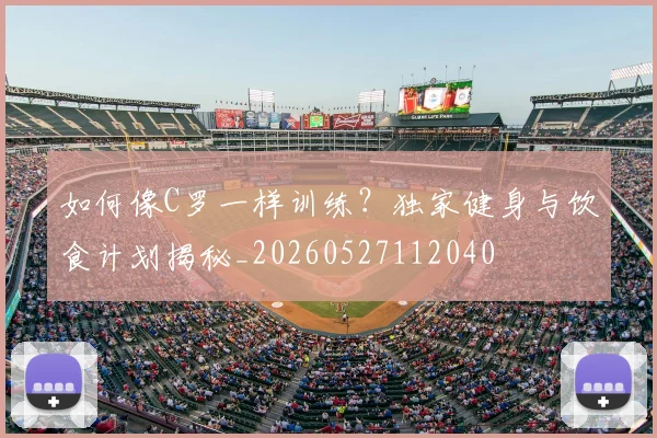 如何像C罗一样训练?独家健身与饮食计划揭秘_20260527112040