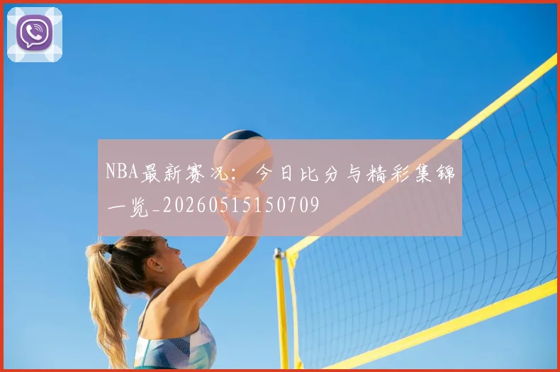 NBA最新赛况：今日比分与精彩集锦一览_20260515150709