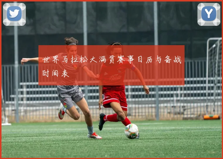 世界马拉松大满贯赛事日历与备战时间表