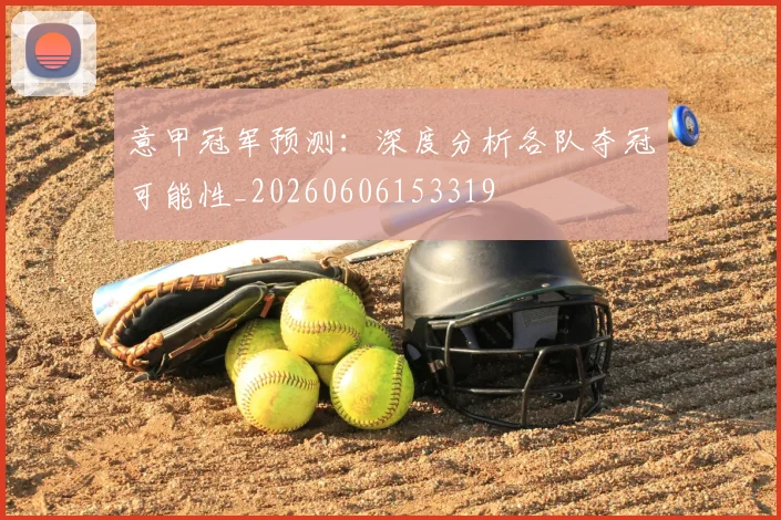 意甲冠军预测：深度分析各队夺冠可能性_20260606153319