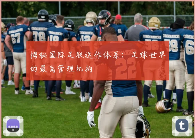 揭秘国际足联运作体系:足球世界的最高管理机构