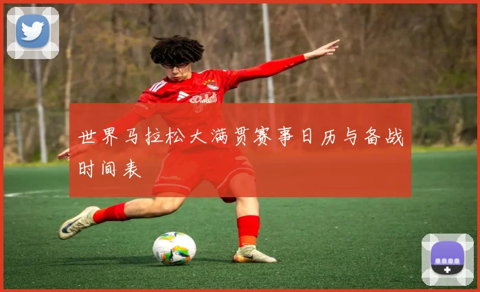 世界马拉松大满贯赛事日历与备战时间表