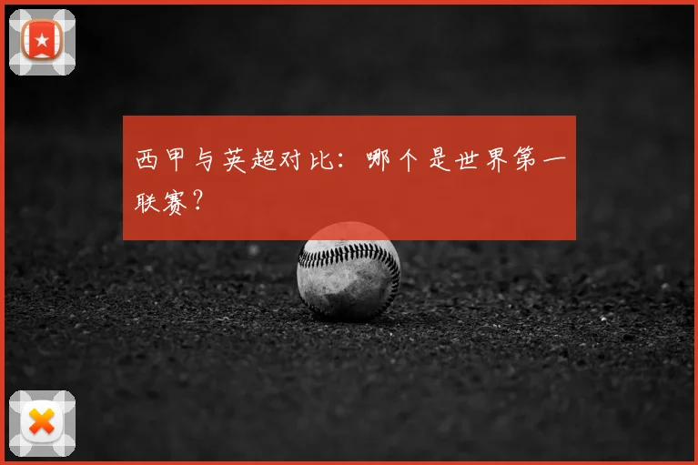 西甲与英超对比:哪个是世界第一联赛?