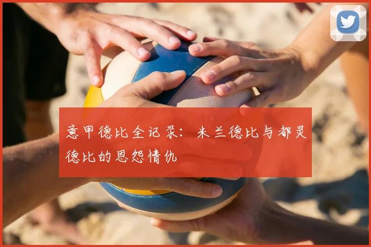 意甲德比全记录：米兰德比与都灵德比的恩怨情仇