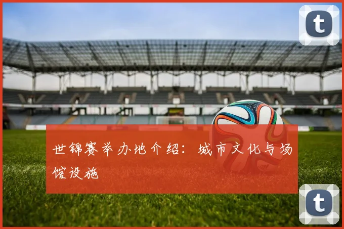 世锦赛举办地介绍：城市文化与场馆设施